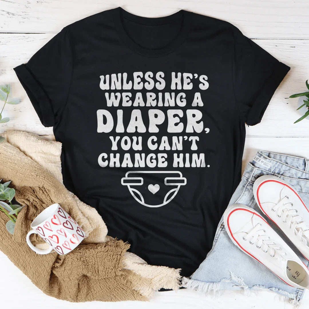 Unless He's Wearing A Diaper You Can't Change Him Tee