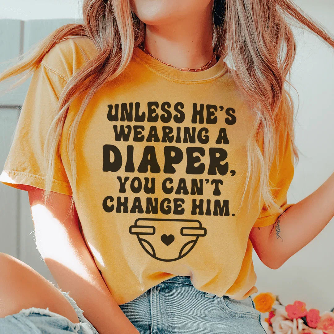 Unless He's Wearing A Diaper You Can't Change Him Tee