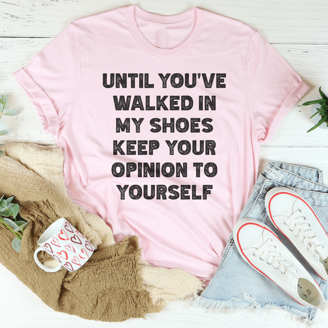 Until You've Walked In My Shoes Keep Your Opinion To Yourself Tee