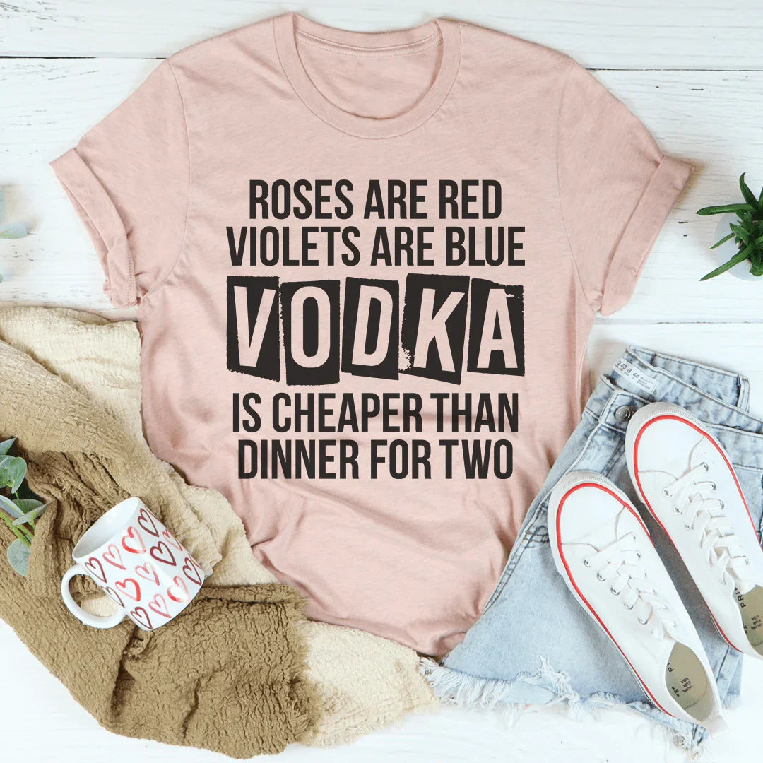 Vodka Is Cheaper Than Dinner For Two Tee