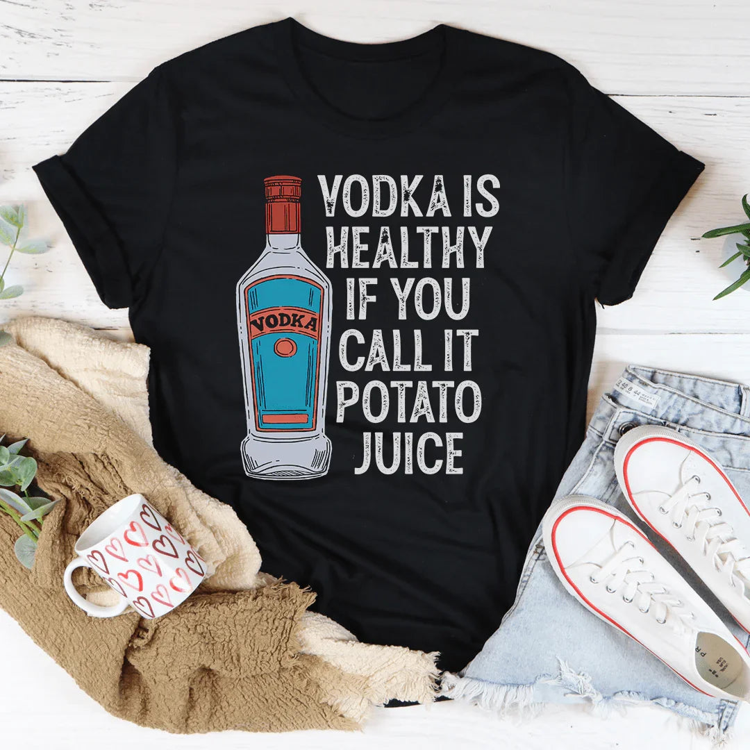 Vodka Is Healthy If You Call It Potato Juice Tee