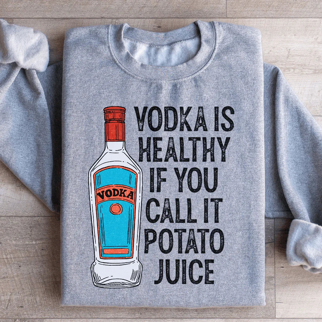 Vodka Is Healthy If You Call It Potato Juice Sweatshirt