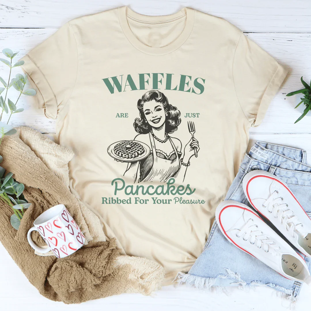 Waffles Are Just Pancakes Ribbed For Your Pleasure Tee