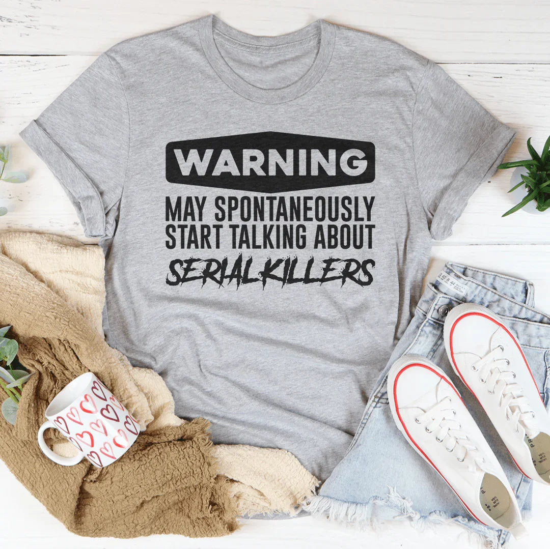 Warning May Spontaneously Start Talking About Serial Killers Tee