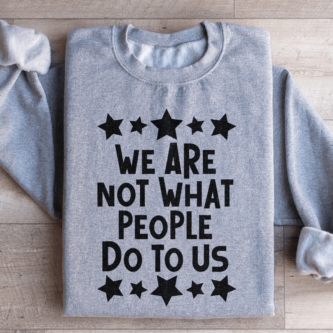 We Are Not What People Do To Us Sweatshirt