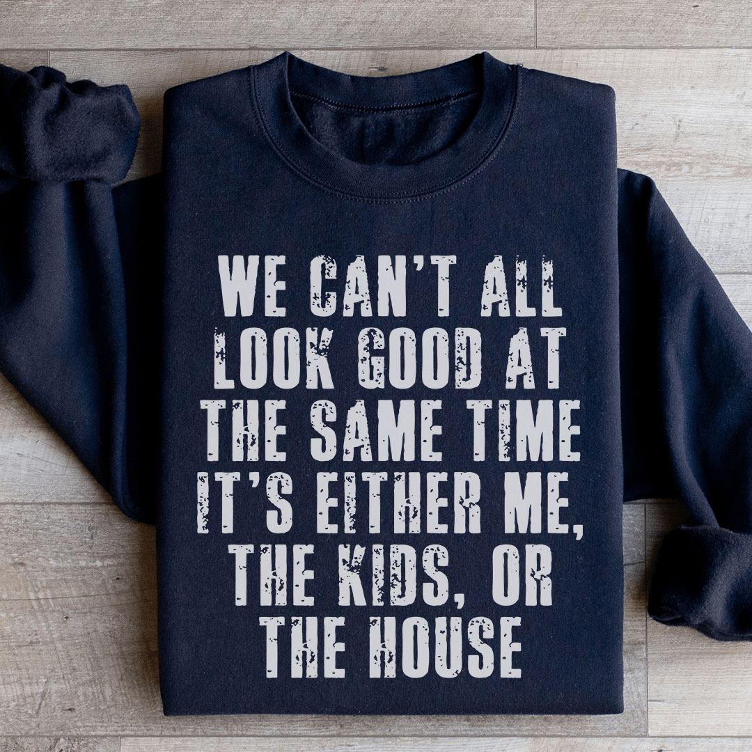 We Can't All Look Good At The Same Time Sweatshirt