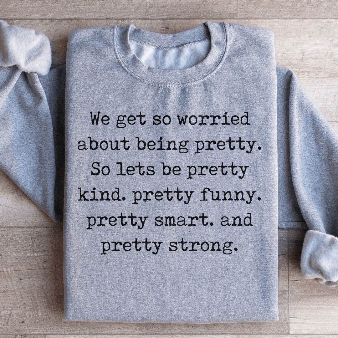 We Get So Worried About Being Pretty Sweatshirt