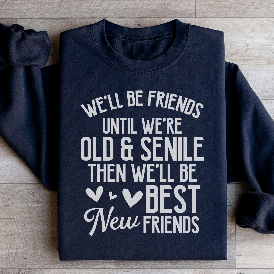 We'll Be Friends Until We're Old And Senile Sweatshirt