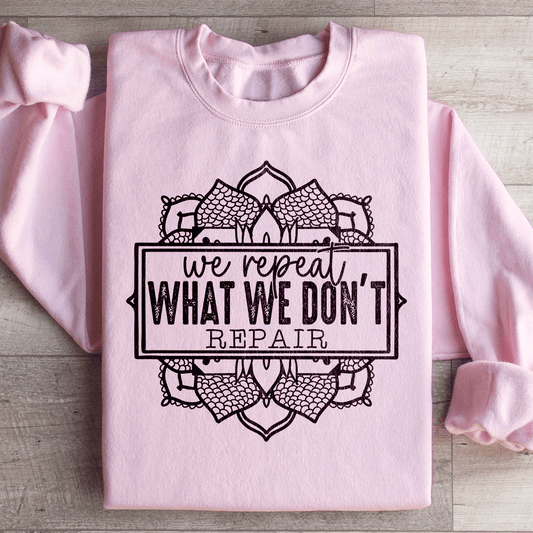 We Repeat What We Don't Repair Sweatshirt