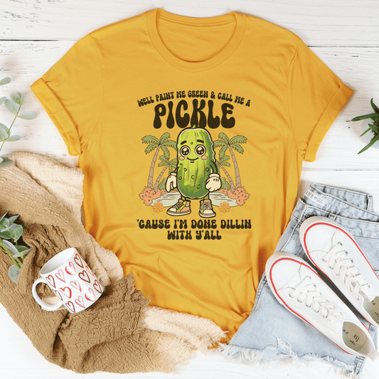 Well Paint Me Green And Call Me A pickle Cause I'm Done Dillin With Y'all Tee