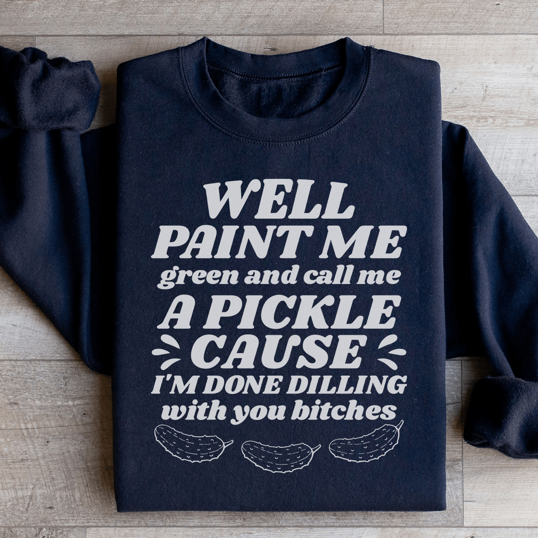 Well Paint Me Green And Call Me A Pickle Sweatshirt