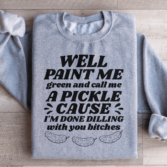 Well Paint Me Green And Call Me A Pickle Sweatshirt