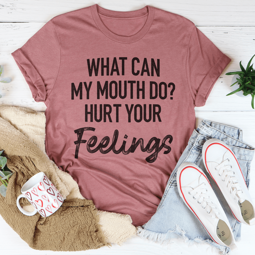 What Can My Mouth Do Hurt Your Feelings Tee