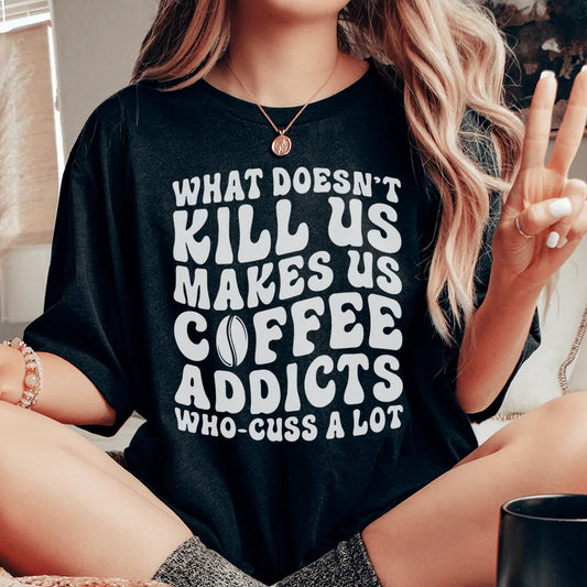 What Doesn't Kill Us Makes Us Coffee Addicts Tee