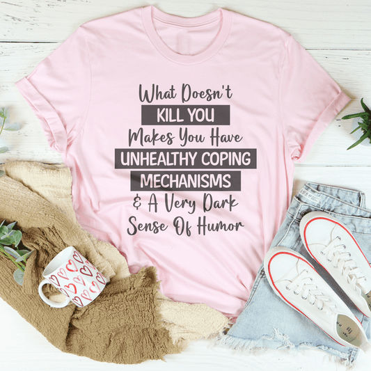 What Doesn't Kill You Makes You Have Unhealthy Coping Mechanisms Tee