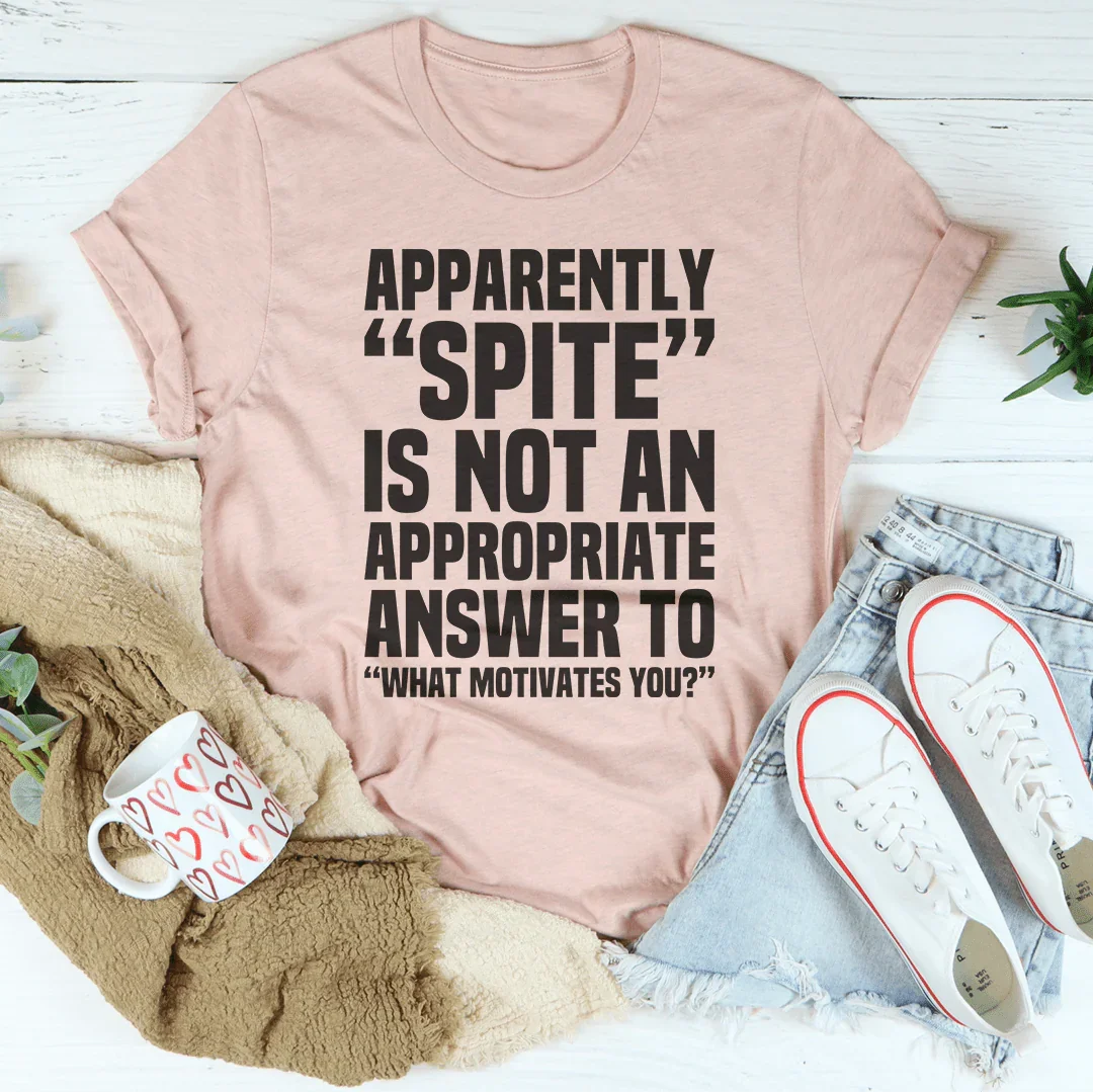 Apparently Spite Is Not An Appropriate Answer To What Motivates You Tee