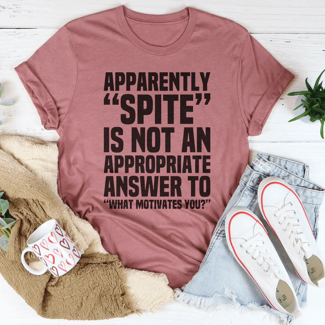 Apparently Spite Is Not An Appropriate Answer To What Motivates You Tee
