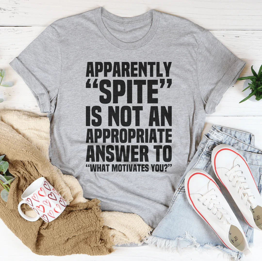 Apparently Spite Is Not An Appropriate Answer To What Motivates You Tee