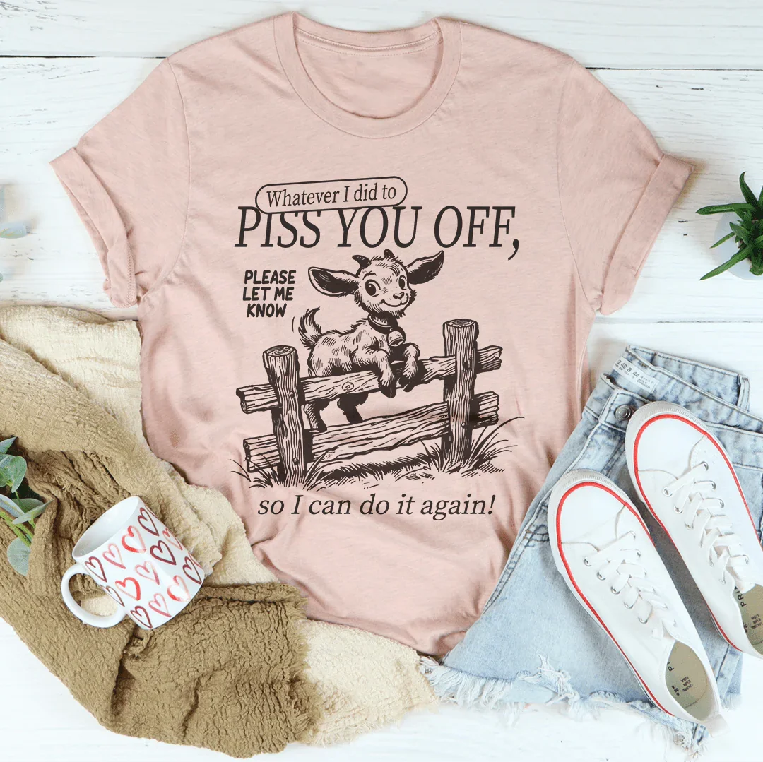 Whatever I Did To Piss You Off Tee