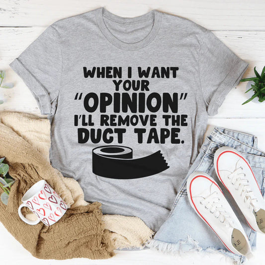 When I Want Your Opinion I'll Remove The Duct Tape Tee