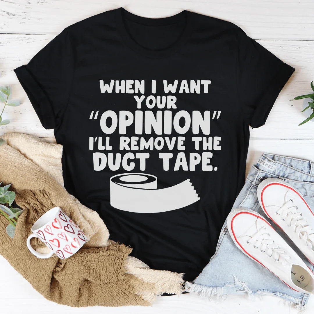 When I Want Your Opinion I'll Remove The Duct Tape Tee
