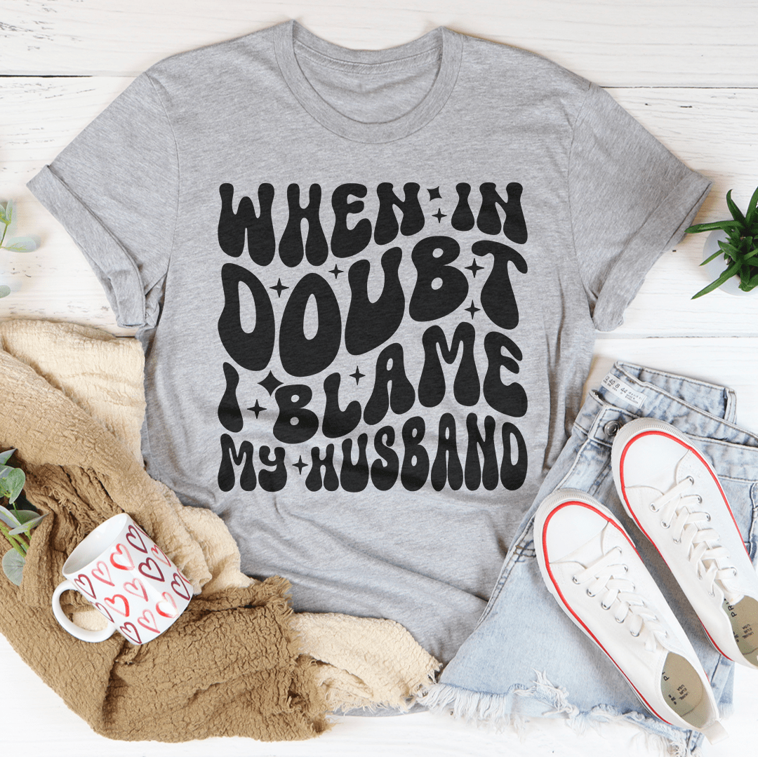 When In Doubt I Blame My Husband Tee