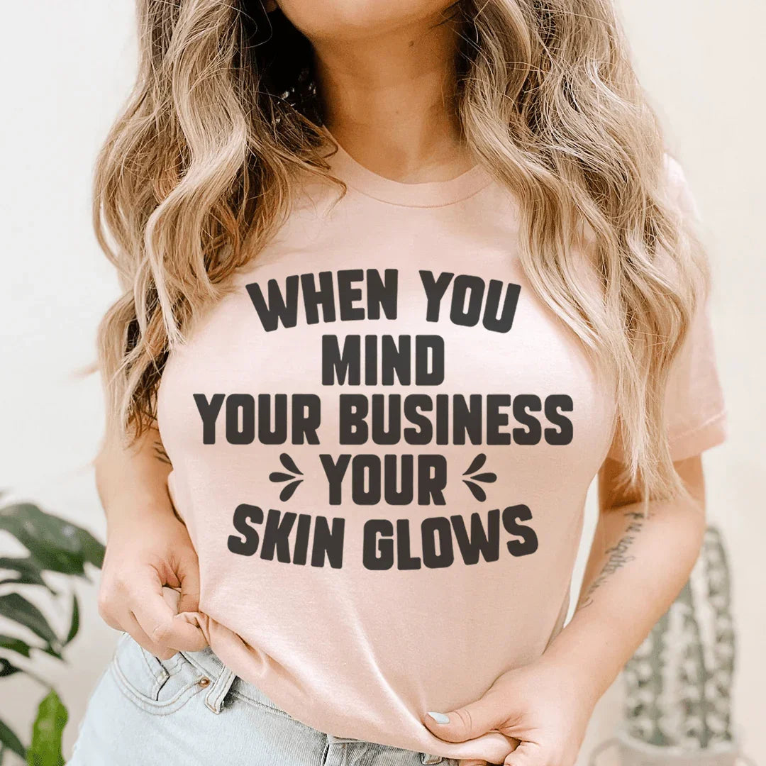 When You Mind Your Business Your Skin Glows Tee