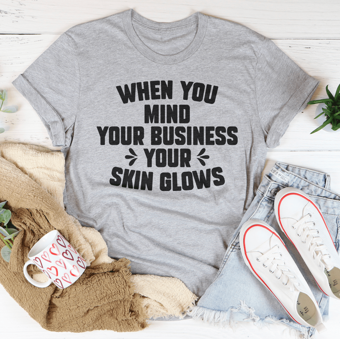 When You Mind Your Business Your Skin Glows Tee
