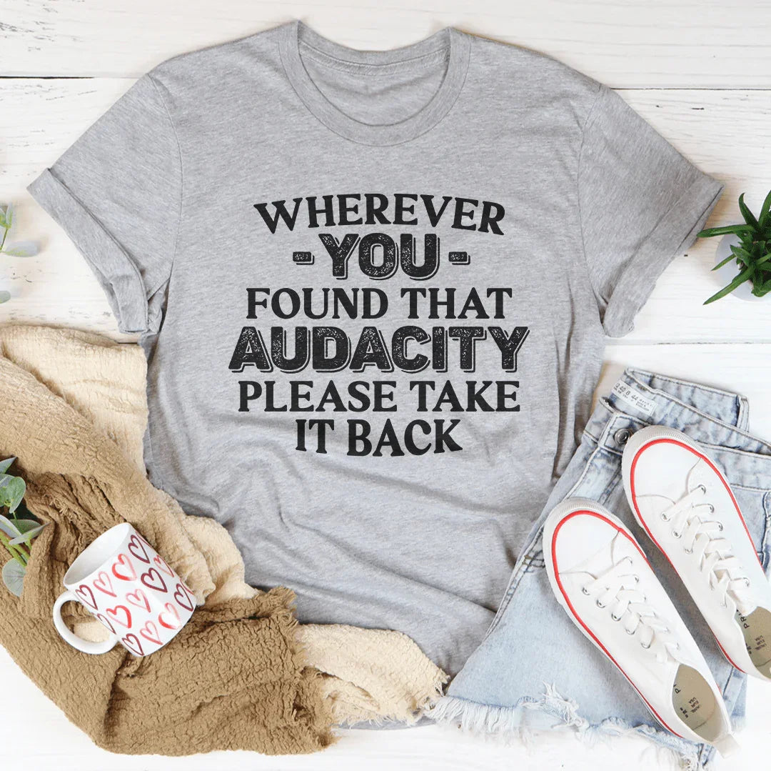 Wherever You Found That Audacity Please Take It Back Tee