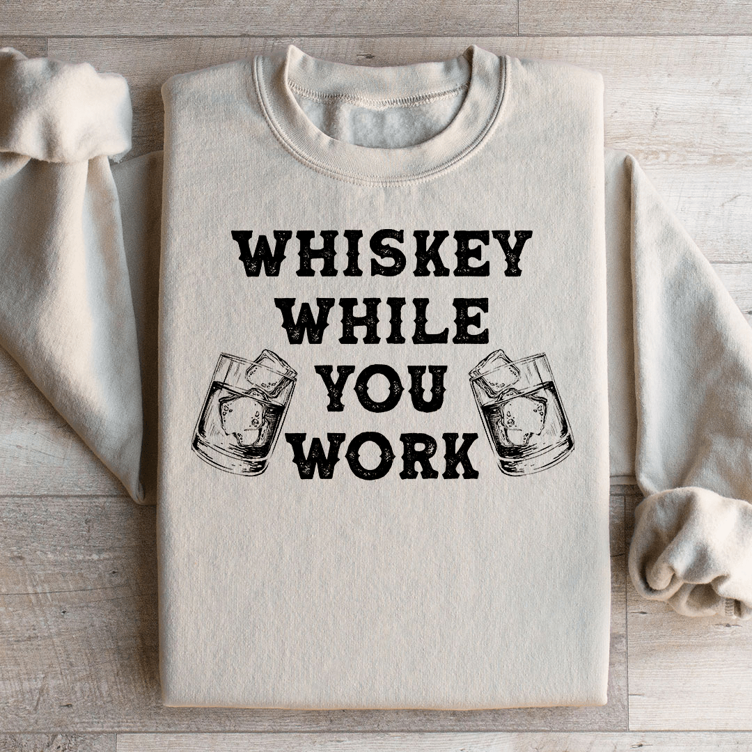 Whiskey While You Work Sweatshirt