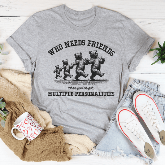Who Needs Friends When You've Got Multiple Personalities Tee