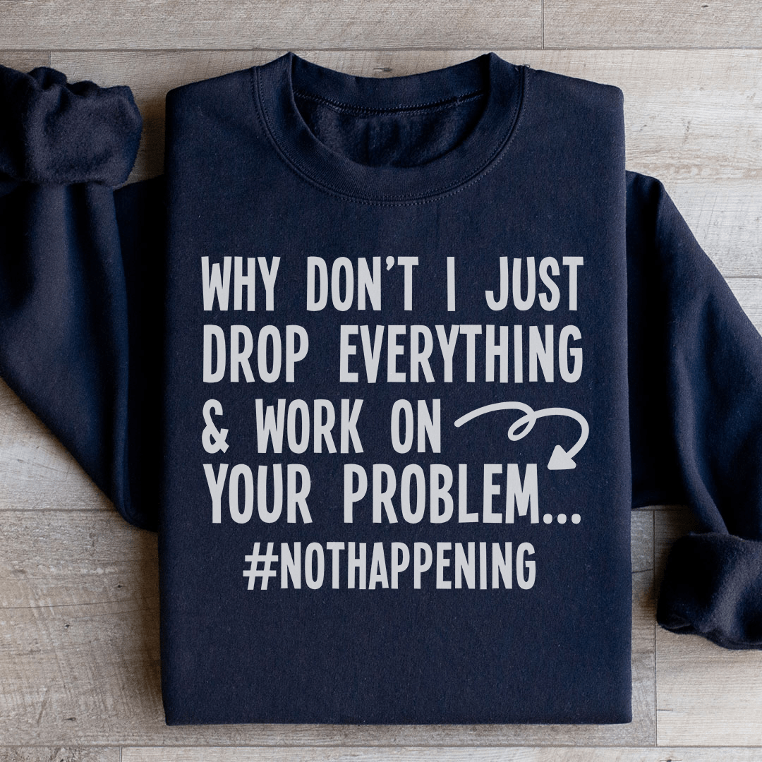 Why Don't I Just Drop Everything  Sweatshirt