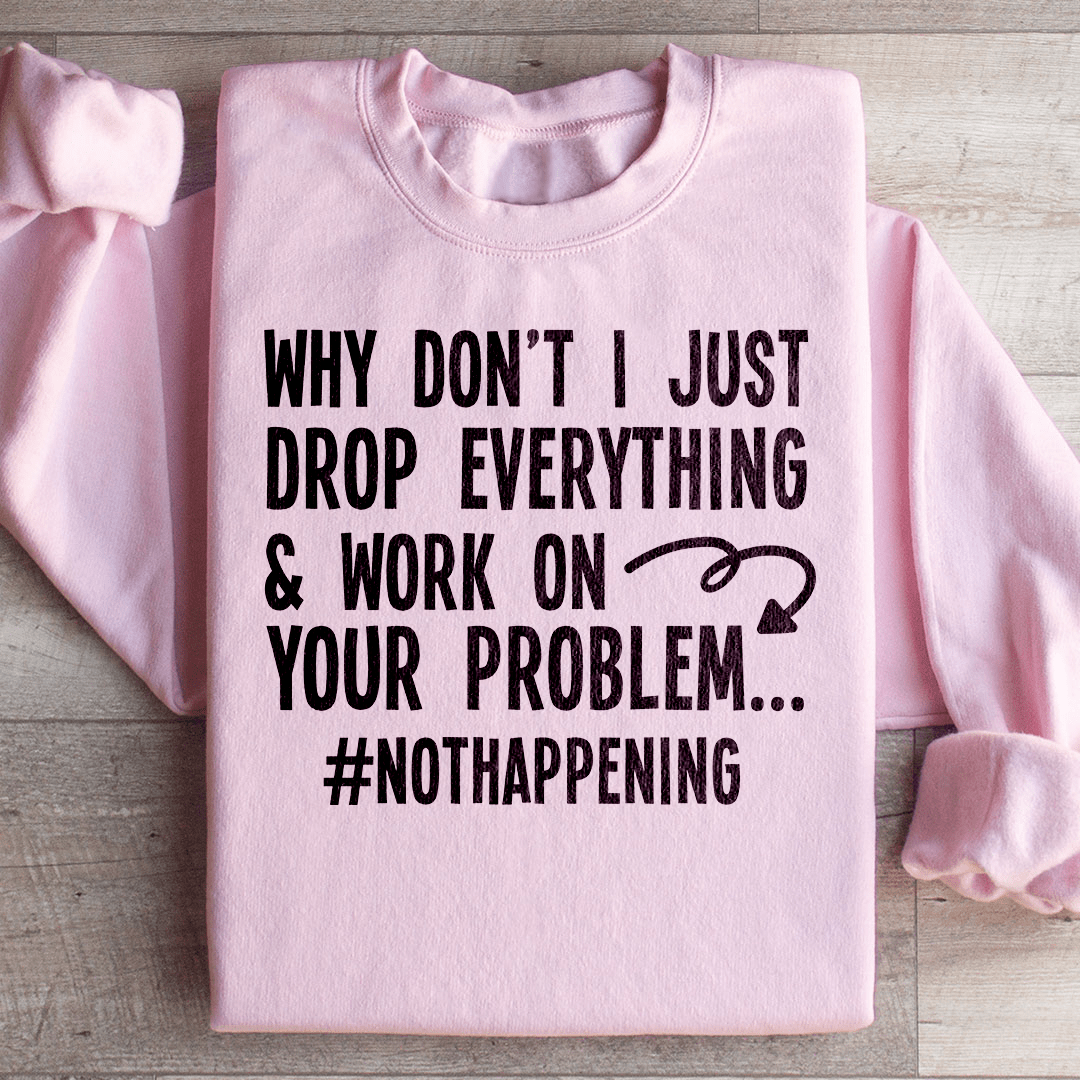 Why Don't I Just Drop Everything  Sweatshirt