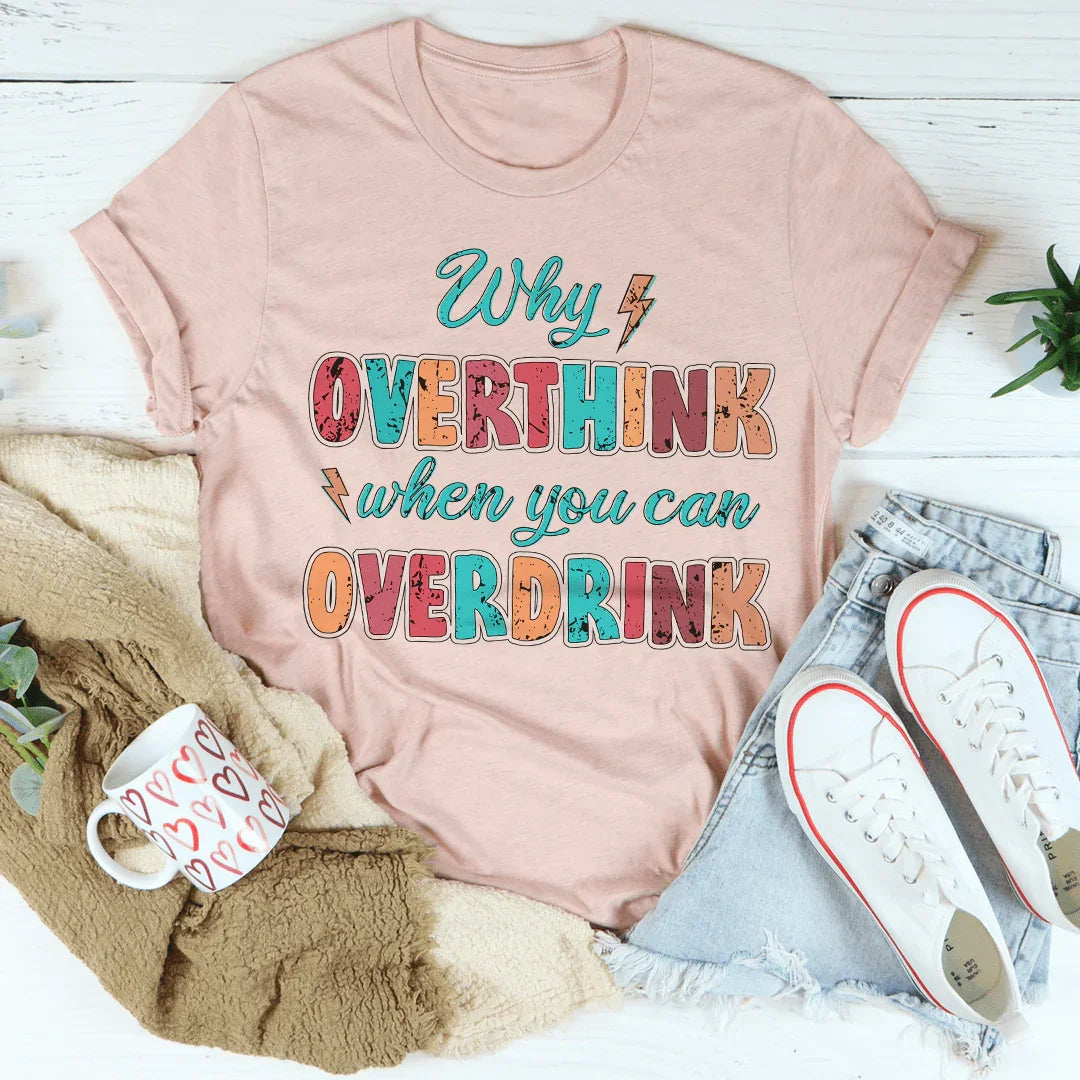Why Overthink When You Can Overdrink Tee