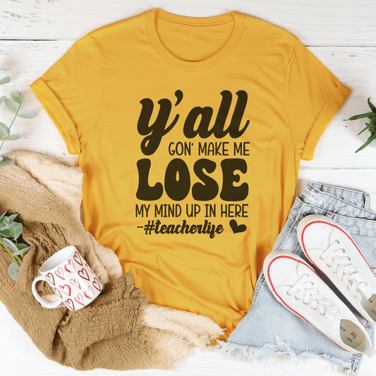 Y'all Gon Make Me Lose  My Mind Up In Here Teacherlife Tee