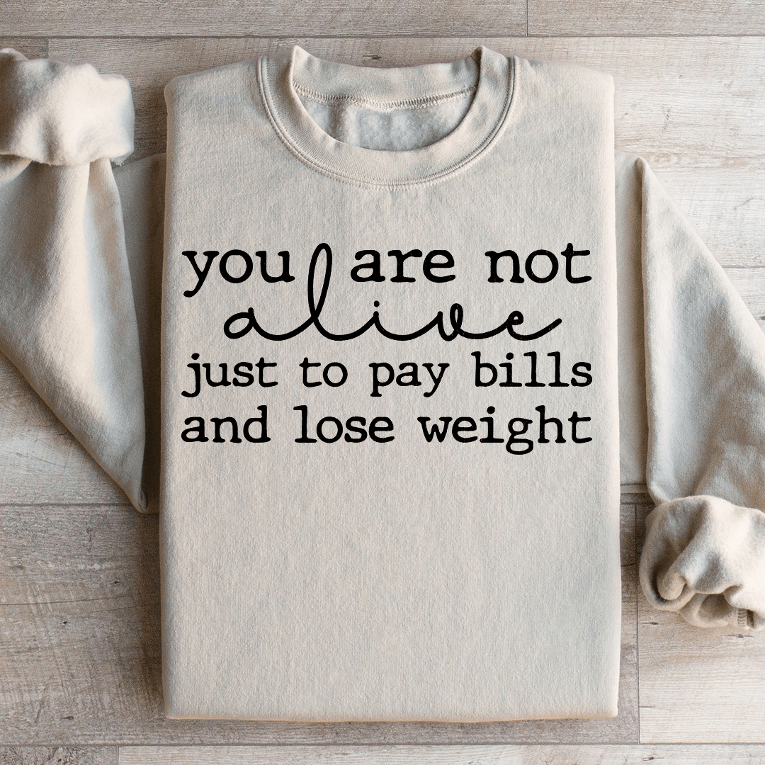You Are Not Alive Just To Pay Bills And Lose Weight Sweatshirt