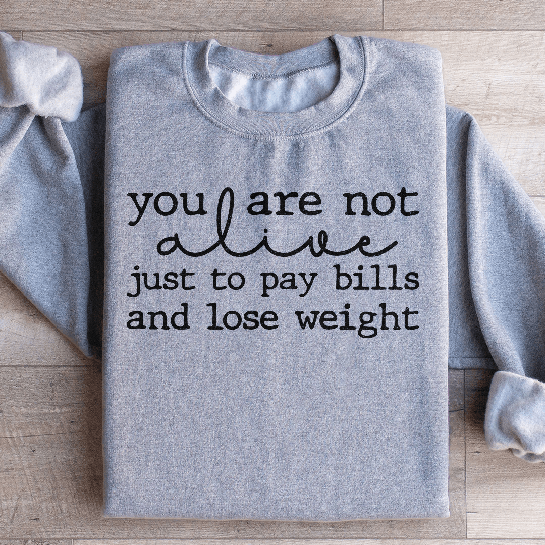 You Are Not Alive Just To Pay Bills And Lose Weight Sweatshirt