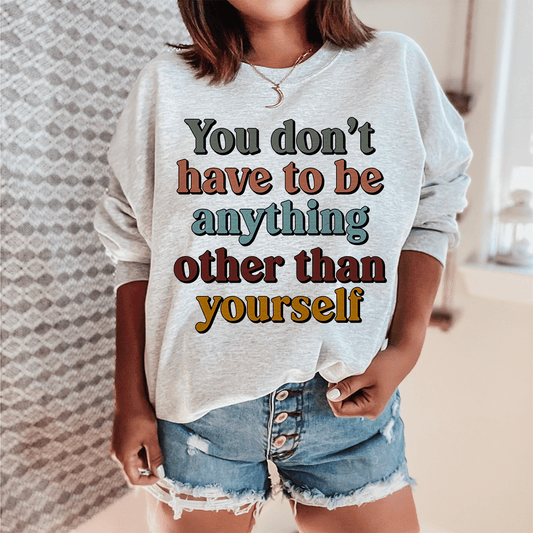 You Don't Have To Be Anything Other Than Yourself Sweatshirt