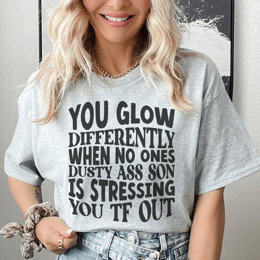 You Glow Differently When No Ones Dusty A-s Son Is Stressing You TF Out Tee