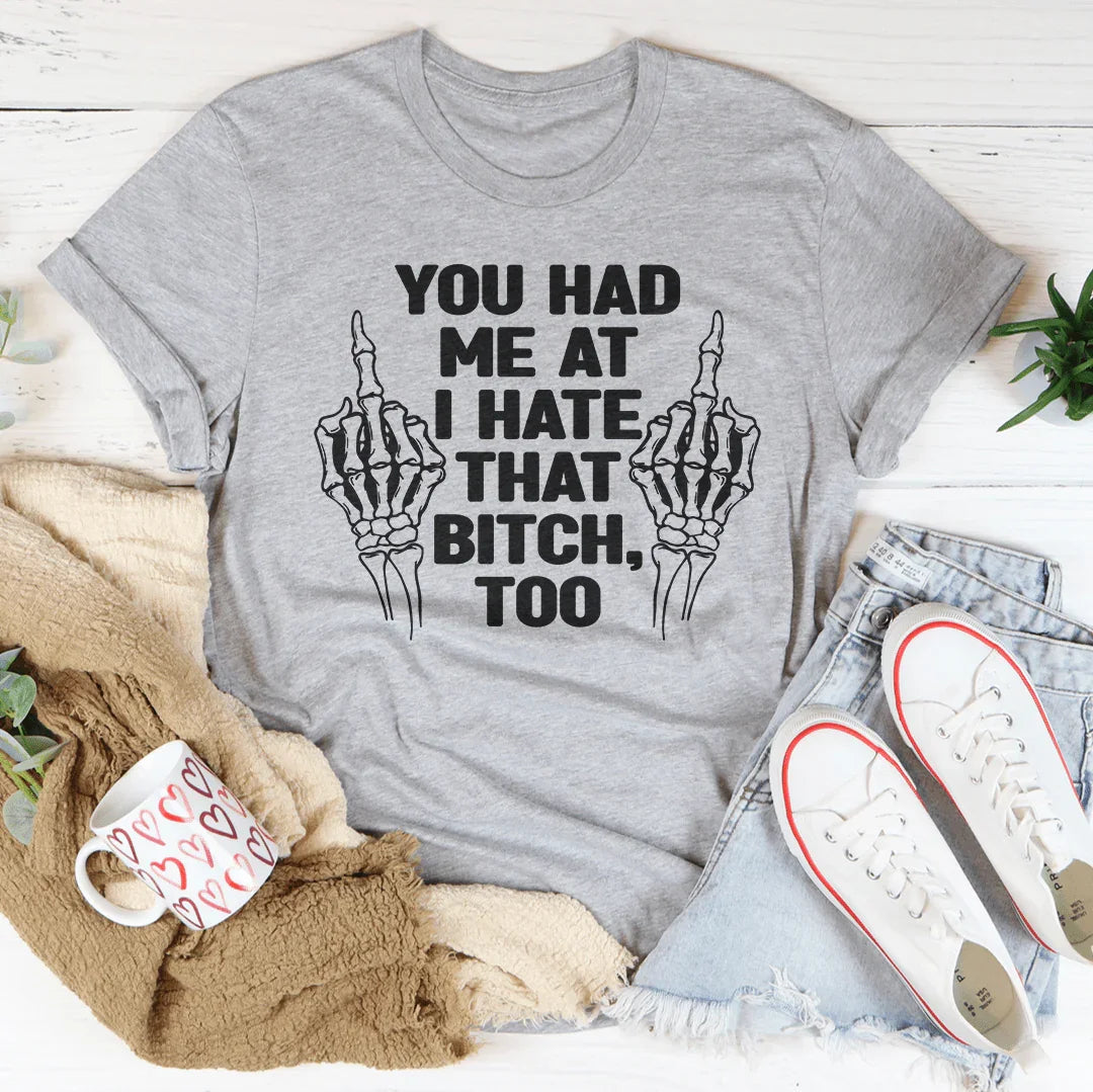 You Had Me At I Hate That B***h Tee