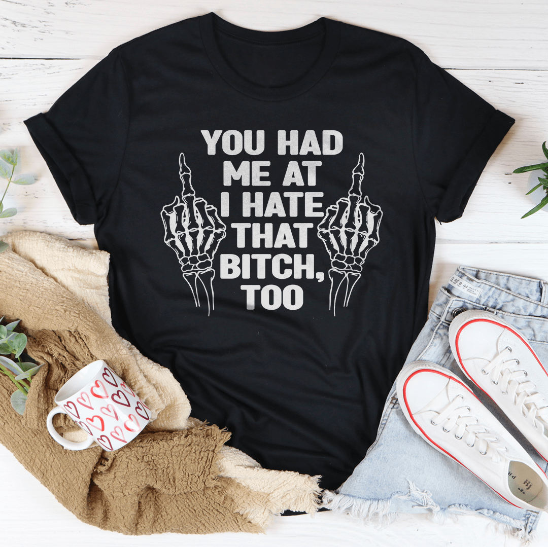 You Had Me At I Hate That B***h Tee