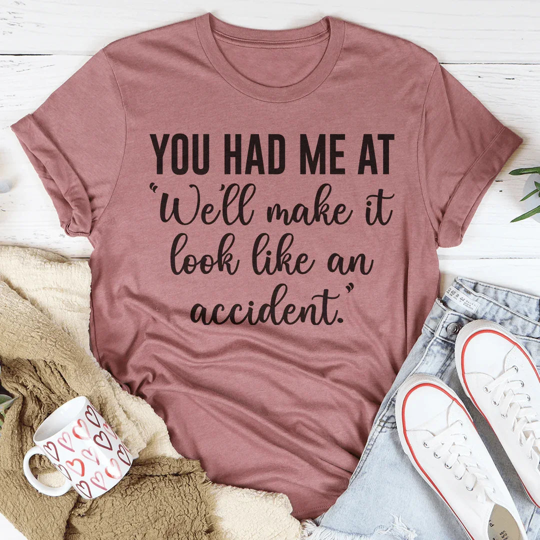 You Had Me At We'll Make It Look Like An Accident Tee
