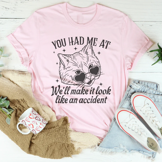 You Had Me At We'll Make It Look Like An Accident Tee