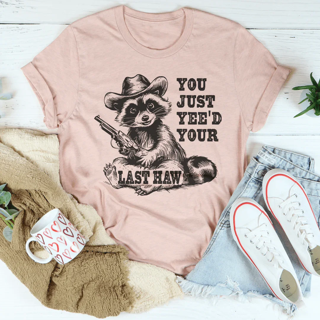 You Just Yee'd Your Last Haw Tee