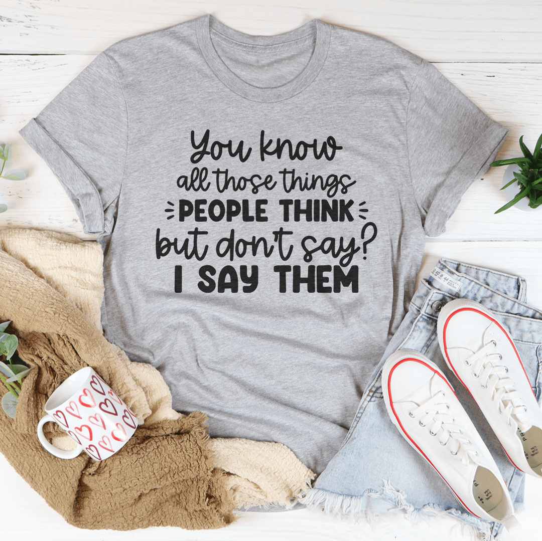 You Know All Those Things People Think Tee