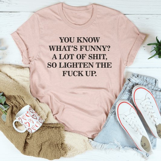 You Know What’s Funny A Lot Of S* So Lighten The F* Up Tee