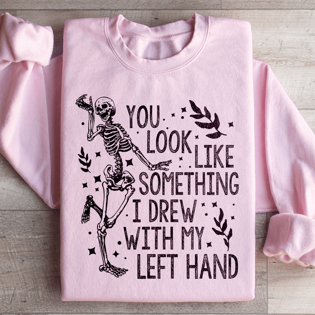 You Look Like Something I Drew With My Left Hand Sweatshirt