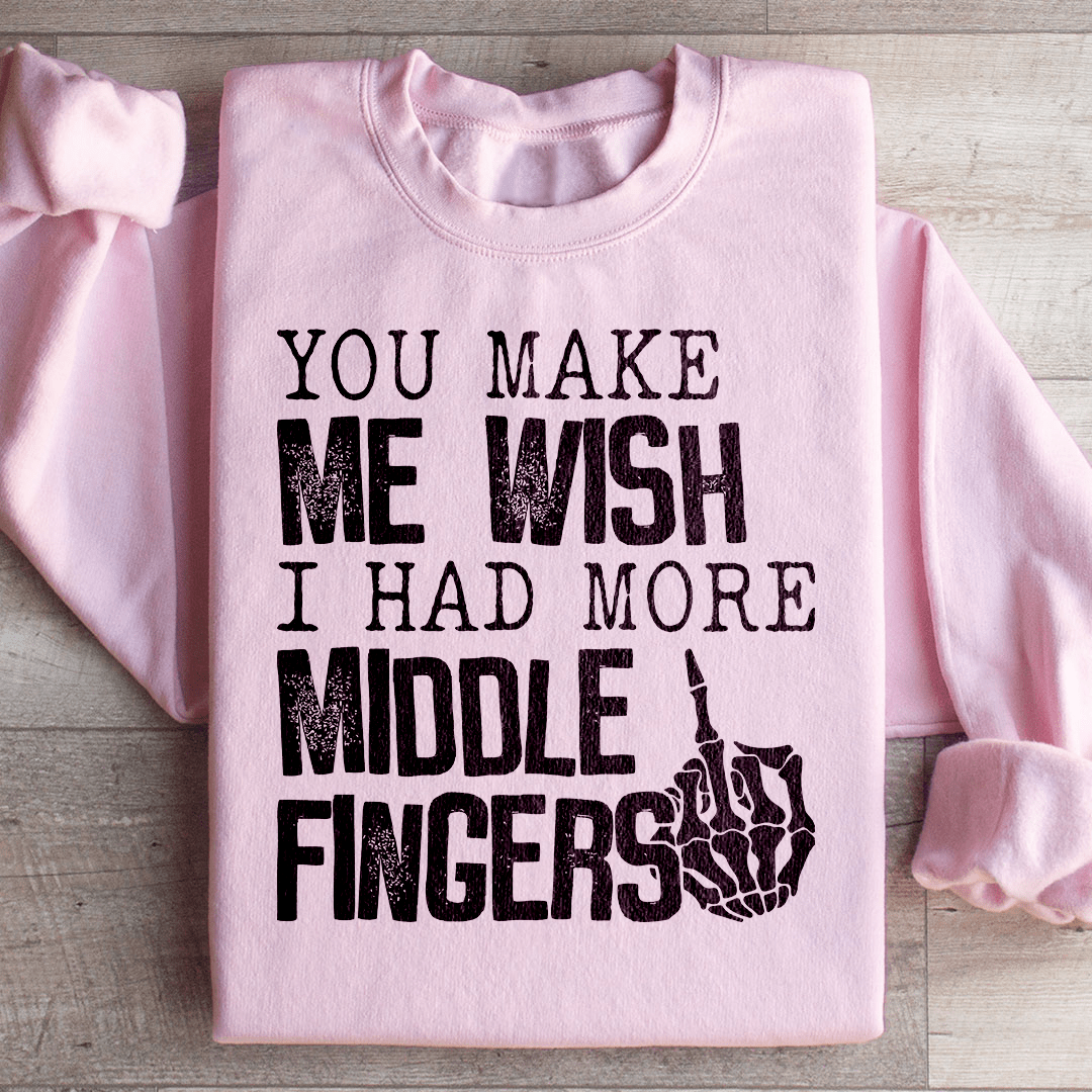 You Make Me Wish I Had More Middle Fingers Sweatshirt