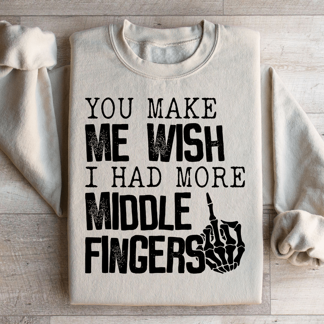 You Make Me Wish I Had More Middle Fingers Sweatshirt