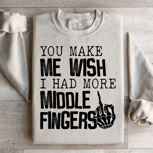 You Make Me Wish I Had More Middle Fingers Sweatshirt